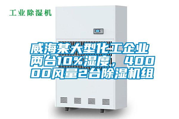 威海某大型化工企業(yè)兩臺10%濕度，40000風(fēng)量2臺除濕機(jī)組