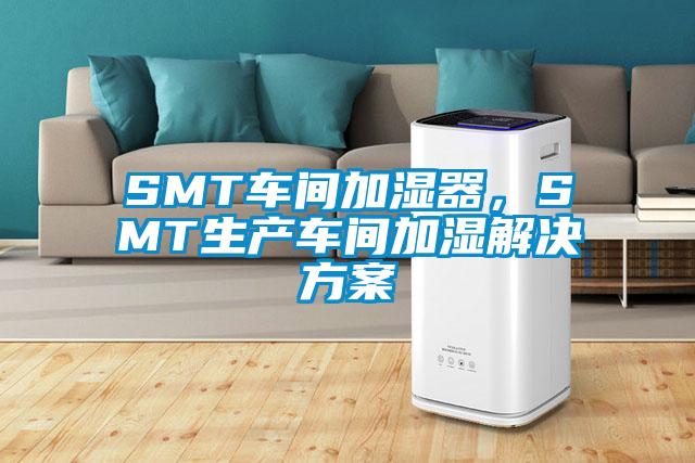 SMT車間加濕器，SMT生產(chǎn)車間加濕解決方案