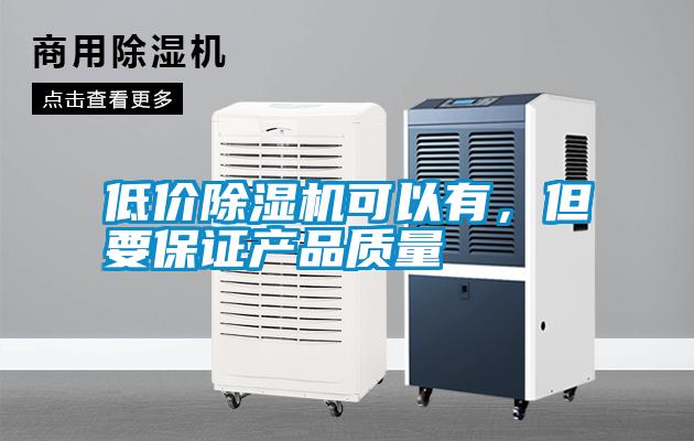 低價除濕機可以有，但要保證產(chǎn)品質(zhì)量