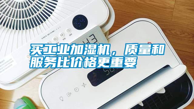 買工業(yè)加濕機(jī)，質(zhì)量和服務(wù)比價(jià)格更重要