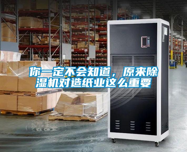 你一定不會知道，原來除濕機(jī)對造紙業(yè)這么重要