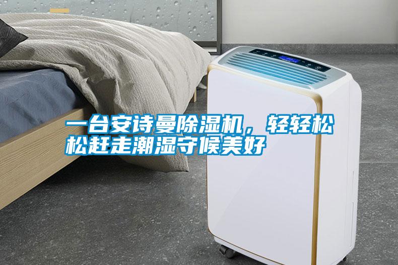 一臺(tái)安詩曼除濕機(jī)，輕輕松松趕走潮濕守候美好