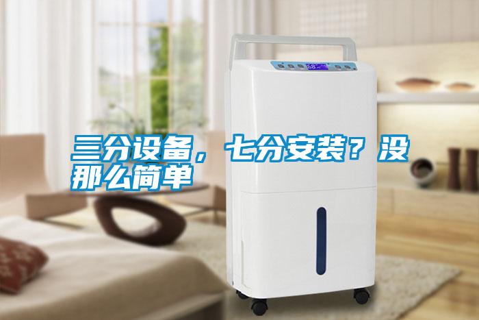 三分設(shè)備，七分安裝？沒(méi)那么簡(jiǎn)單