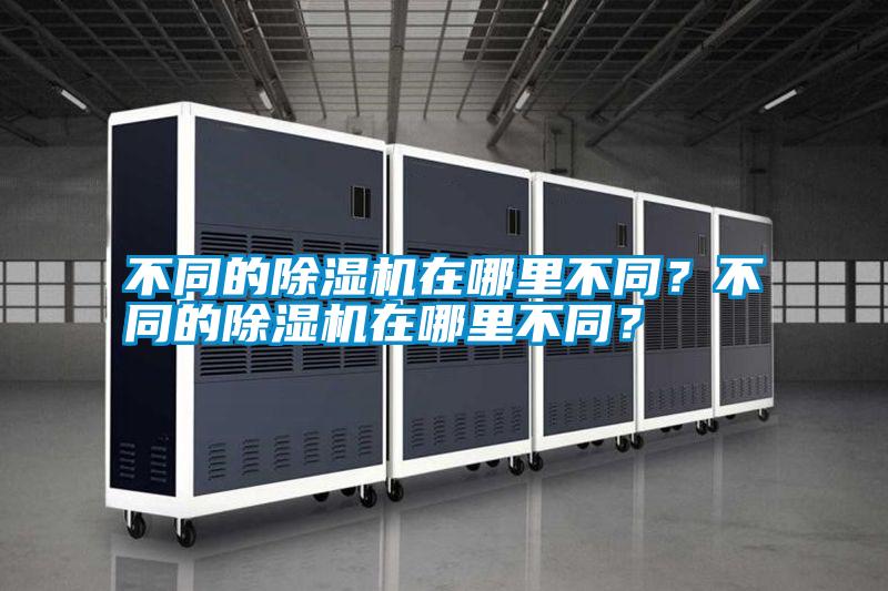 不同的除濕機(jī)在哪里不同？不同的除濕機(jī)在哪里不同？
