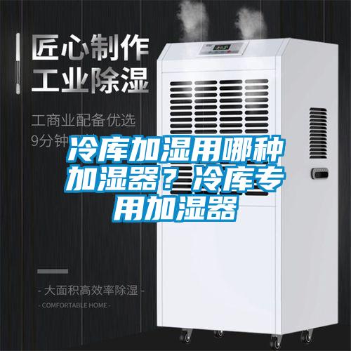 冷庫(kù)加濕用哪種加濕器？冷庫(kù)專用加濕器
