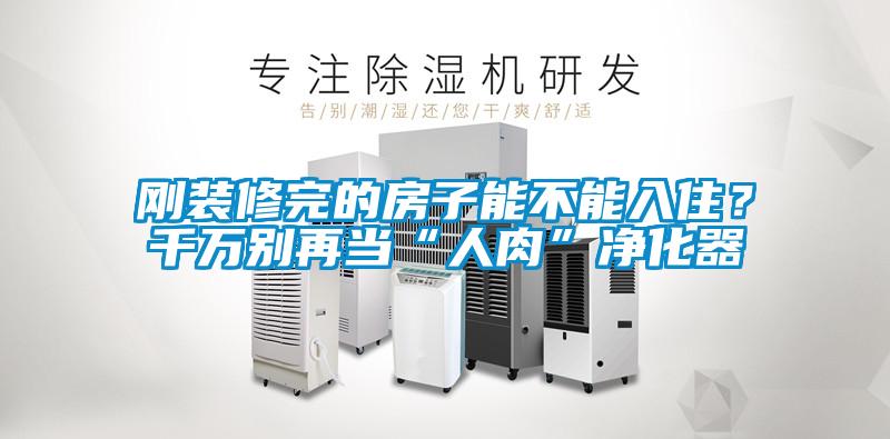 剛裝修完的房子能不能入住？千萬別再當(dāng)“人肉”凈化器