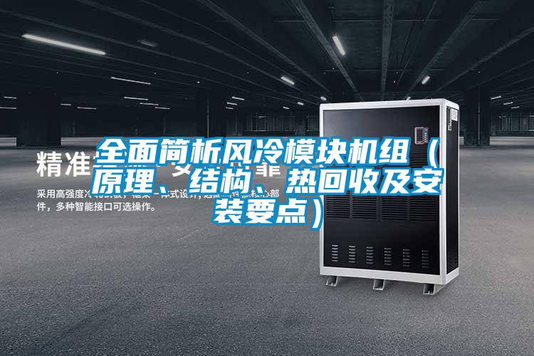 全面簡(jiǎn)析風(fēng)冷模塊機(jī)組（原理、結(jié)構(gòu)、熱回收及安裝要點(diǎn)）