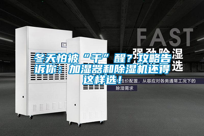 冬天怕被“干”醒？攻略告訴你：加濕器和除濕機(jī)還得這樣選！
