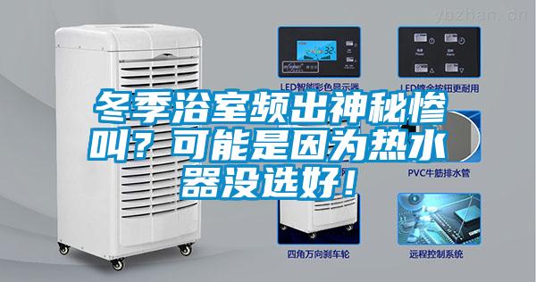 冬季浴室頻出神秘慘叫？可能是因?yàn)闊崴鳑](méi)選好！