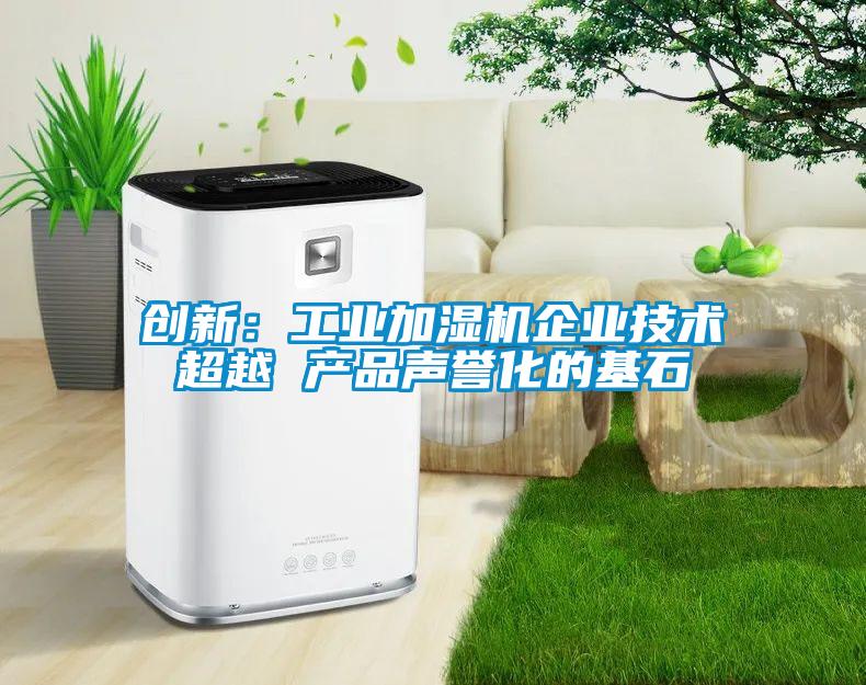 創(chuàng)新：工業(yè)加濕機企業(yè)技術(shù)超越 產(chǎn)品聲譽化的基石