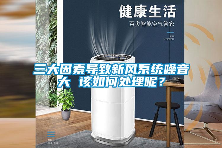三大因素導(dǎo)致新風(fēng)系統(tǒng)噪音大 該如何處理呢？