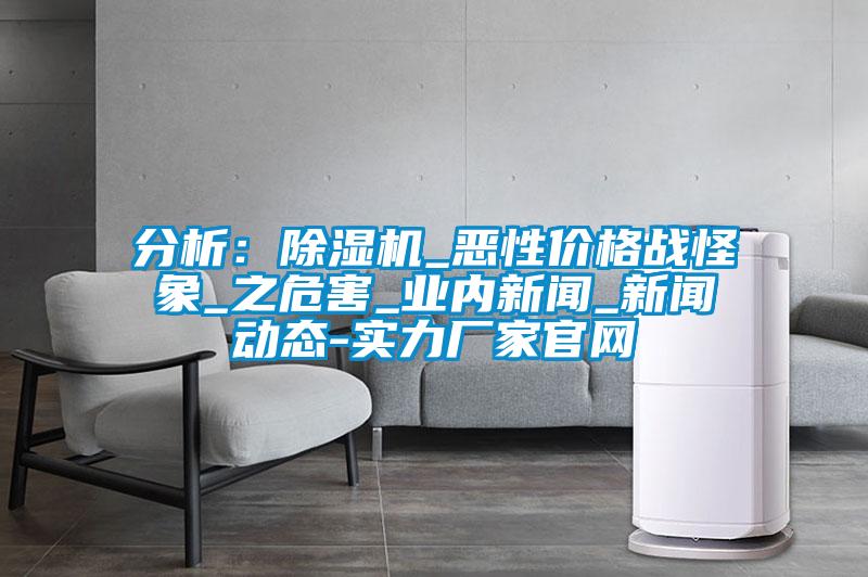 分析：除濕機(jī)_惡性?xún)r(jià)格戰(zhàn)怪象_之危害_業(yè)內(nèi)新聞_新聞動(dòng)態(tài)-實(shí)力廠(chǎng)家官網(wǎng)