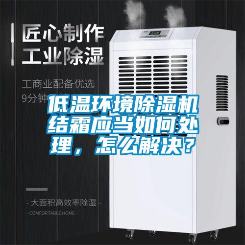 低溫環(huán)境除濕機結霜應當如何處理，怎么解決？