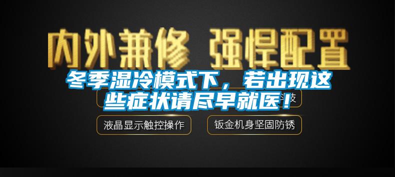 冬季濕冷模式下，若出現(xiàn)這些癥狀請(qǐng)盡早就醫(yī)！