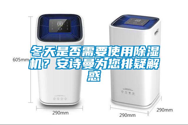冬天是否需要使用除濕機(jī)？安詩曼為您排疑解惑