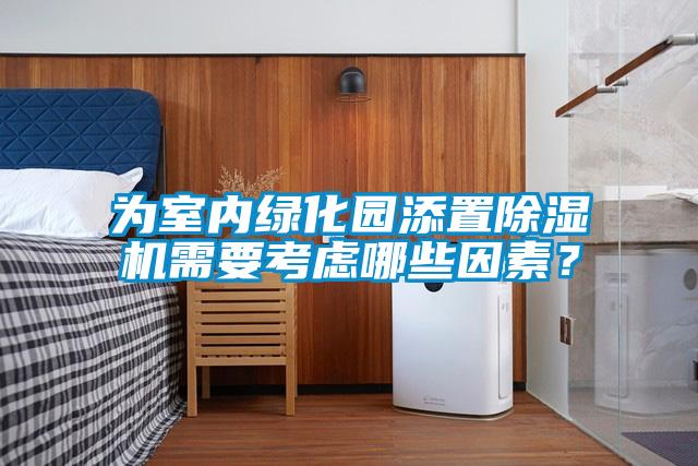 為室內(nèi)綠化園添置除濕機需要考慮哪些因素？