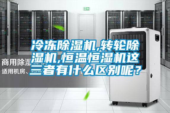 冷凍除濕機(jī),轉(zhuǎn)輪除濕機(jī),恒溫恒濕機(jī)這三者有什么區(qū)別呢？