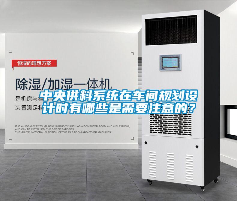 中央供料系統(tǒng)在車間規(guī)劃設(shè)計(jì)時(shí)有哪些是需要注意的？