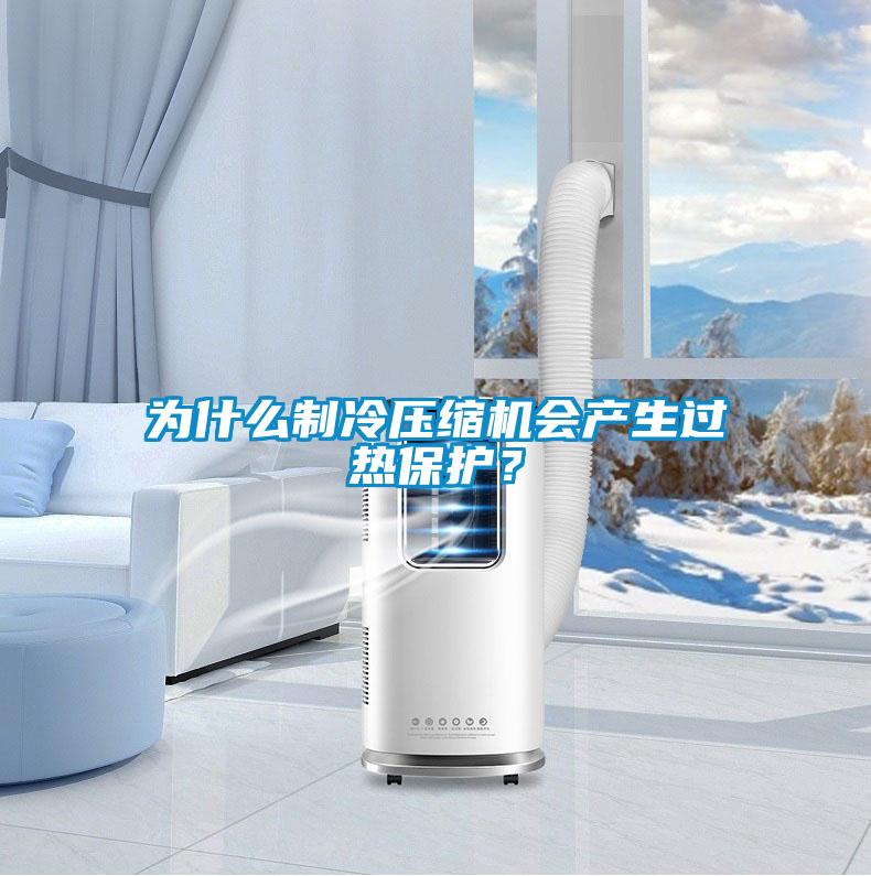 為什么制冷壓縮機會產(chǎn)生過熱保護？