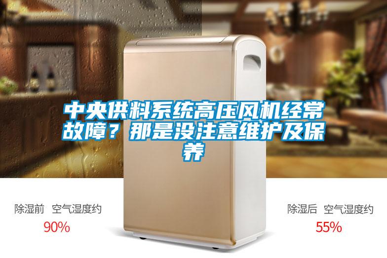中央供料系統(tǒng)高壓風(fēng)機(jī)經(jīng)常故障？那是沒注意維護(hù)及保養(yǎng)