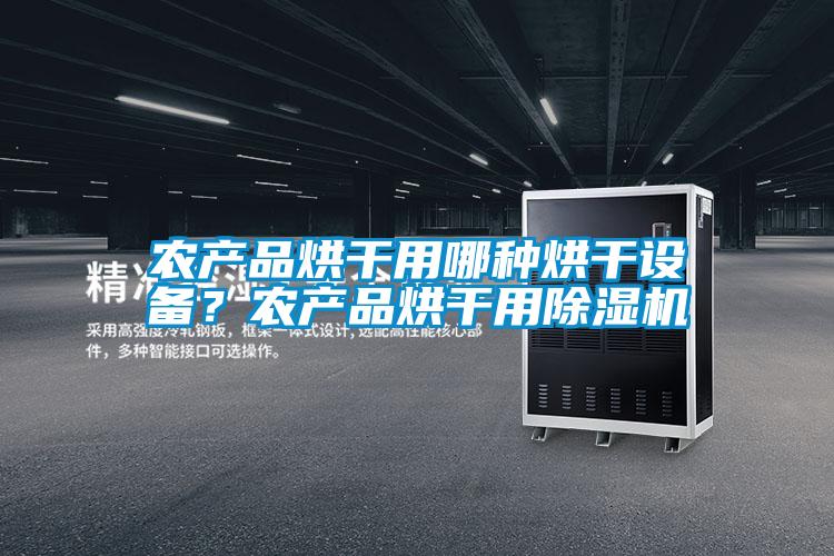 農(nóng)產(chǎn)品烘干用哪種烘干設(shè)備？農(nóng)產(chǎn)品烘干用除濕機(jī)