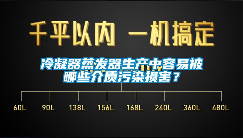冷凝器蒸發(fā)器生產(chǎn)中容易被哪些介質(zhì)污染損害？