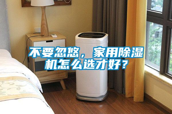 不要忽悠，家用除濕機怎么選才好？