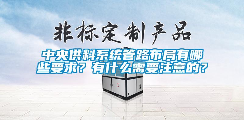 中央供料系統(tǒng)管路布局有哪些要求？有什么需要注意的？