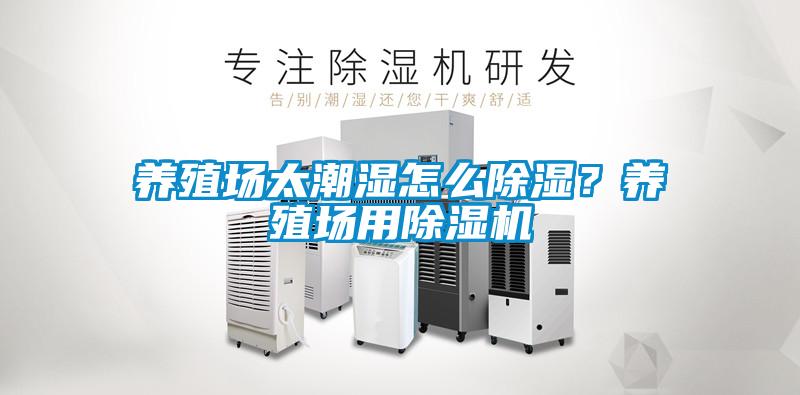 養(yǎng)殖場(chǎng)太潮濕怎么除濕？養(yǎng)殖場(chǎng)用除濕機(jī)