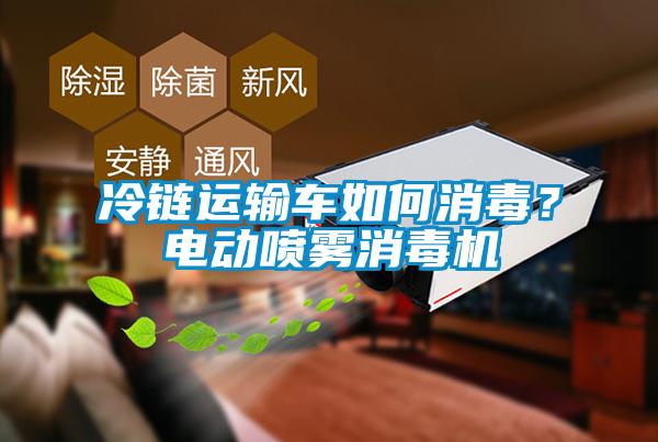 冷鏈運(yùn)輸車如何消毒？電動(dòng)噴霧消毒機(jī)