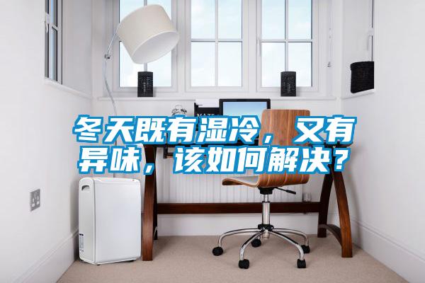 冬天既有濕冷，又有異味，該如何解決？