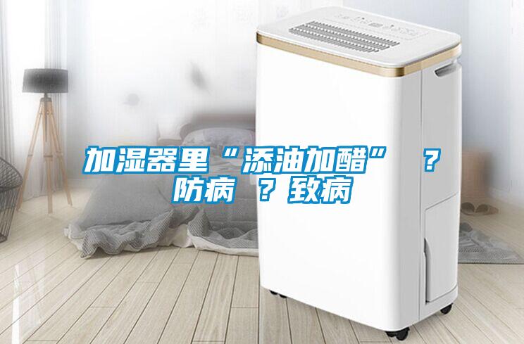 加濕器里“添油加醋” ？防病 ？致病