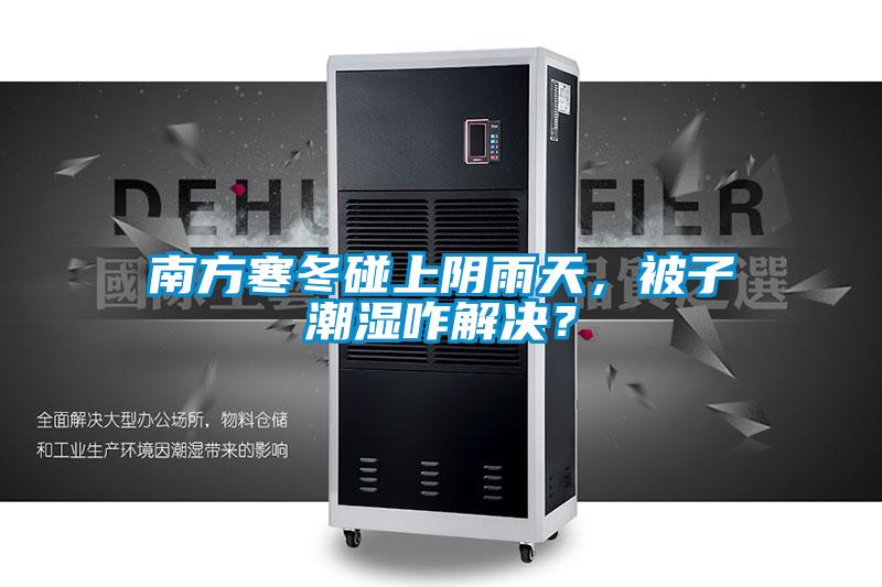 南方寒冬碰上陰雨天，被子潮濕咋解決？
