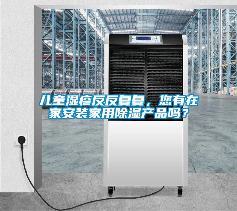 兒童濕疹反反復(fù)復(fù)，您有在家安裝家用除濕產(chǎn)品嗎？