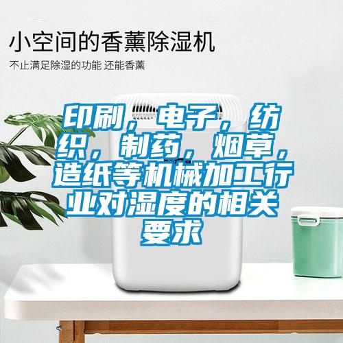 印刷，電子，紡織，制藥，煙草，造紙等機(jī)械加工行業(yè)對濕度的相關(guān)要求