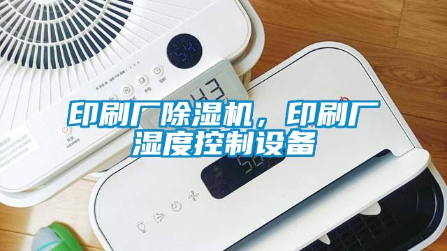 印刷廠除濕機(jī)，印刷廠濕度控制設(shè)備
