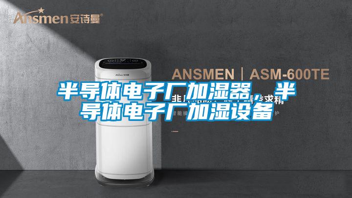 半導(dǎo)體電子廠加濕器，半導(dǎo)體電子廠加濕設(shè)備