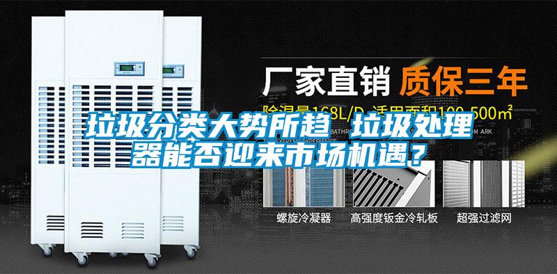 垃圾分類大勢所趨 垃圾處理器能否迎來市場機遇？
