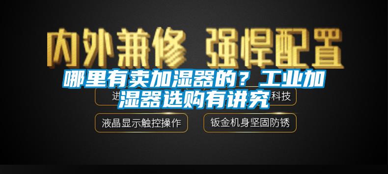 哪里有賣加濕器的？工業(yè)加濕器選購有講究