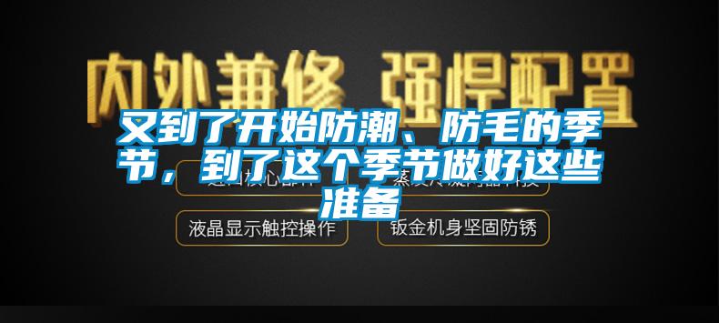又到了開(kāi)始防潮、防毛的季節(jié)，到了這個(gè)季節(jié)做好這些準(zhǔn)備