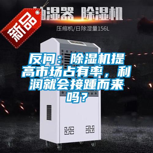反問：除濕機(jī)提高市場占有率，利潤就會(huì)接踵而來嗎？