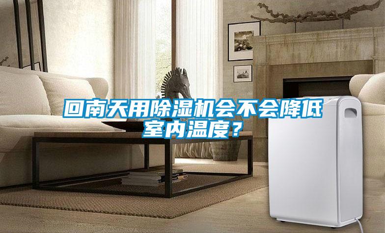 回南天用除濕機(jī)會(huì)不會(huì)降低室內(nèi)溫度？