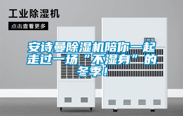 安詩曼除濕機(jī)陪你一起走過一場“不濕身”的冬季！