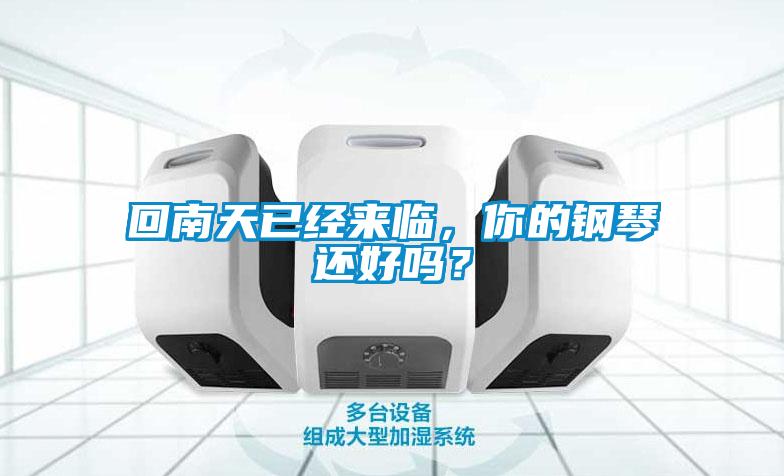 回南天已經(jīng)來臨，你的鋼琴還好嗎？