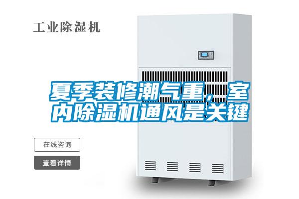 夏季裝修潮氣重，室內(nèi)除濕機通風(fēng)是關(guān)鍵