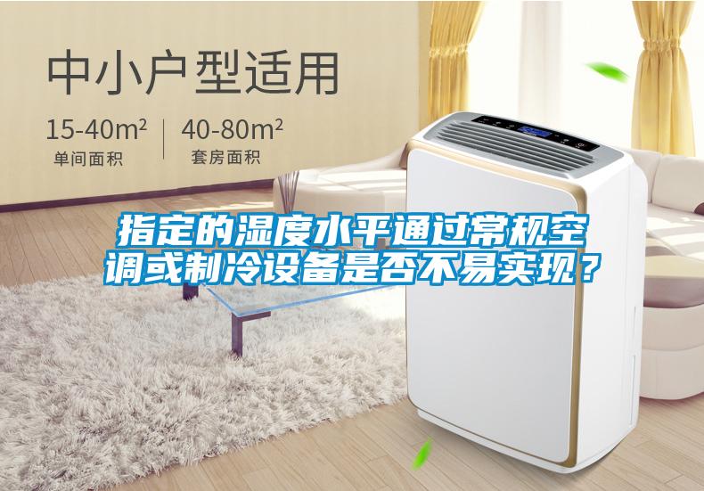 指定的濕度水平通過常規(guī)空調(diào)或制冷設(shè)備是否不易實(shí)現(xiàn)？
