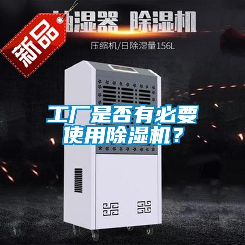 工廠是否有必要使用除濕機(jī)？