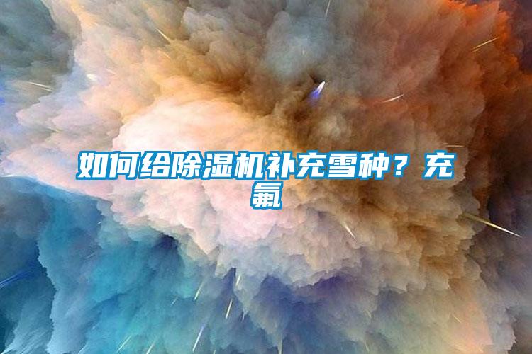 如何給除濕機補充雪種？充氟