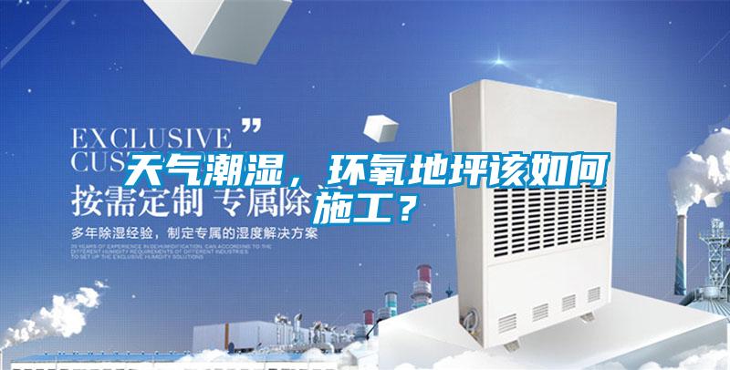 天氣潮濕，環(huán)氧地坪該如何施工？
