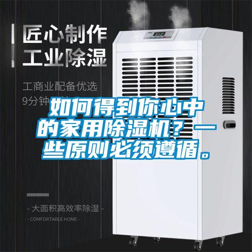 如何得到你心中的家用除濕機(jī)？一些原則必須遵循。